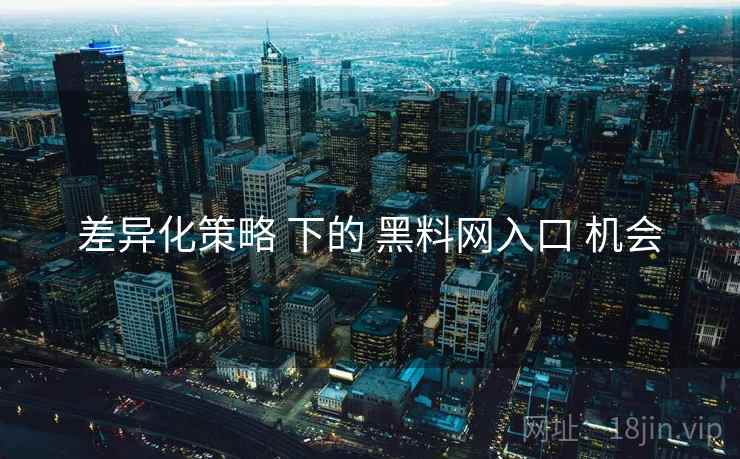 差异化策略 下的 黑料网入口 机会