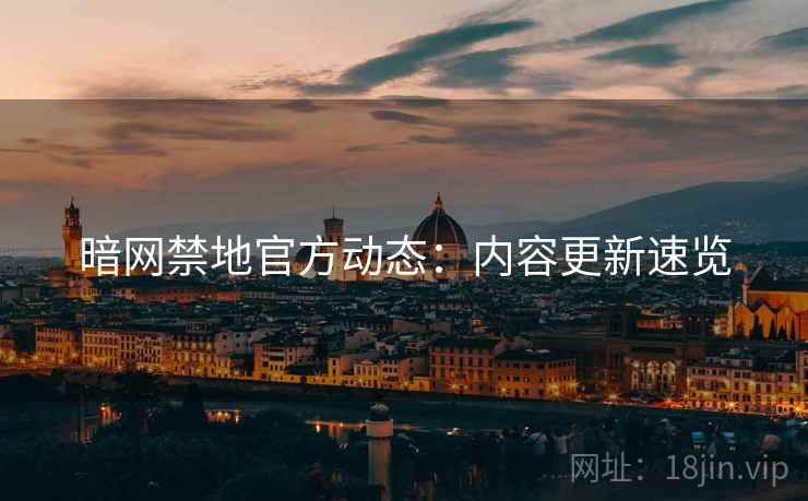 暗网禁地官方动态：内容更新速览