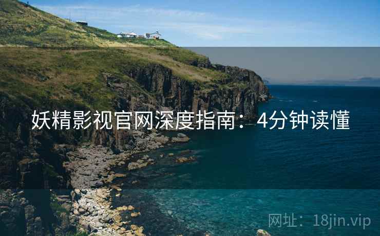 妖精影视官网深度指南：4分钟读懂