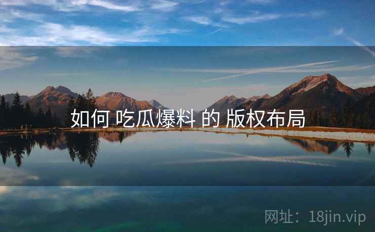 如何 吃瓜爆料 的 版权布局