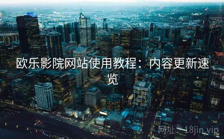 欧乐影院网站使用教程：内容更新速览
