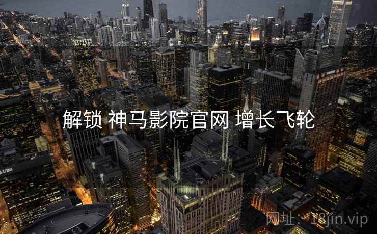 解锁 神马影院官网 增长飞轮