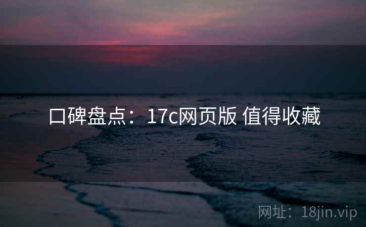 口碑盘点：17c网页版 值得收藏