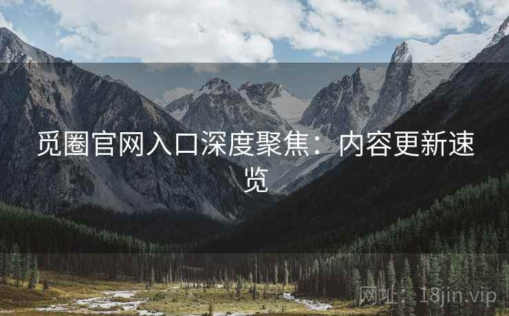 觅圈官网入口深度聚焦：内容更新速览