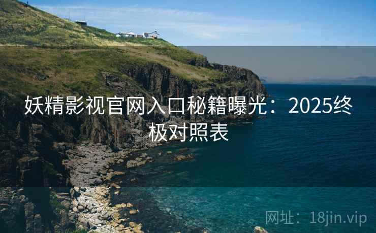 妖精影视官网入口秘籍曝光：2025终极对照表