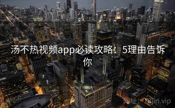 汤不热视频app必读攻略：5理由告诉你
