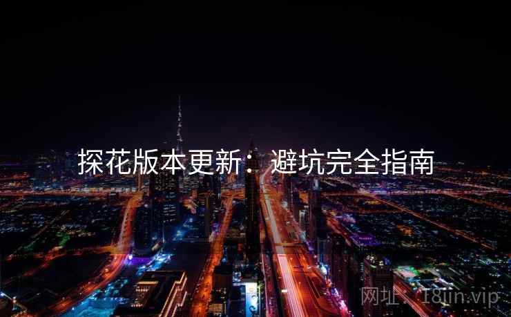 探花版本更新：避坑完全指南