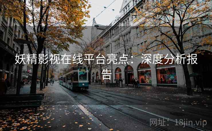 妖精影视在线平台亮点：深度分析报告