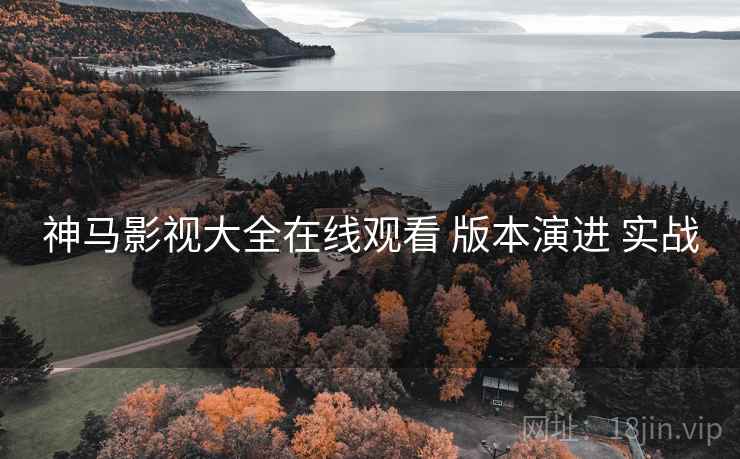 神马影视大全在线观看 版本演进 实战