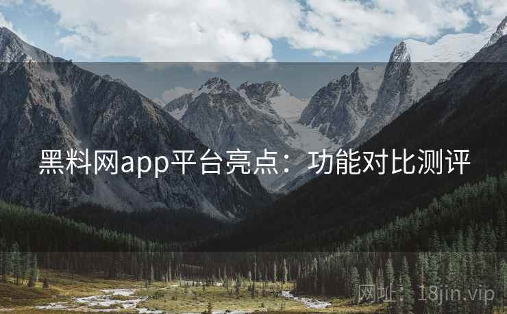 黑料网app平台亮点：功能对比测评