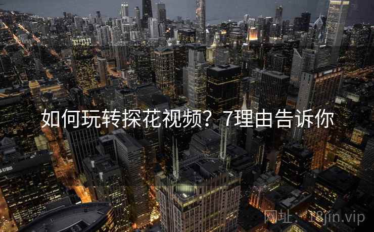 如何玩转探花视频？7理由告诉你