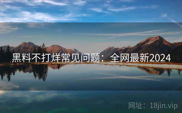 黑料不打烊常见问题：全网最新2024