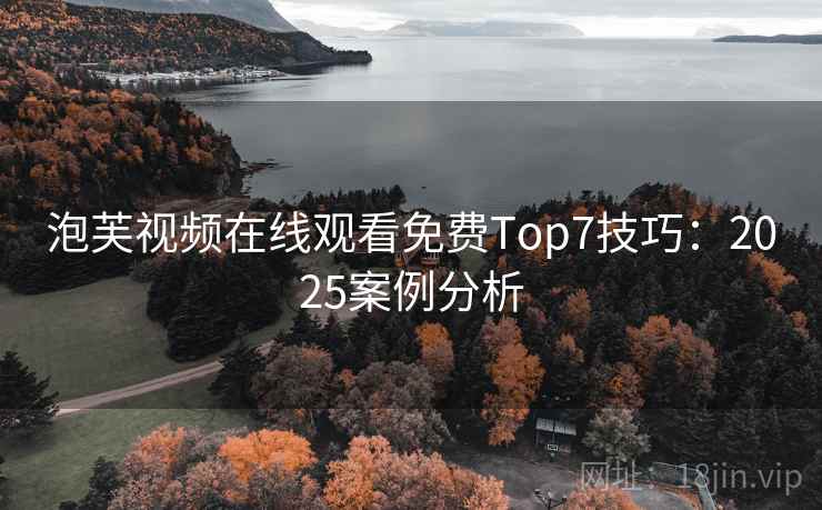 泡芙视频在线观看免费Top7技巧：2025案例分析