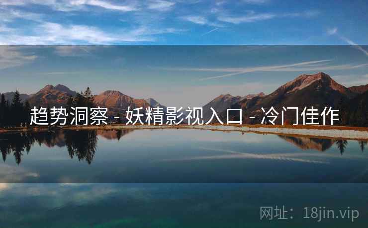 趋势洞察 - 妖精影视入口 - 冷门佳作