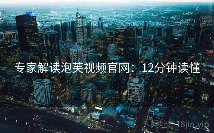 专家解读泡芙视频官网：12分钟读懂