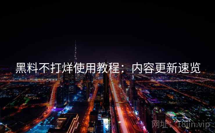黑料不打烊使用教程：内容更新速览