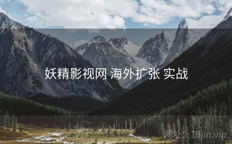 妖精影视网 海外扩张 实战