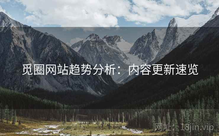 觅圈网站趋势分析：内容更新速览