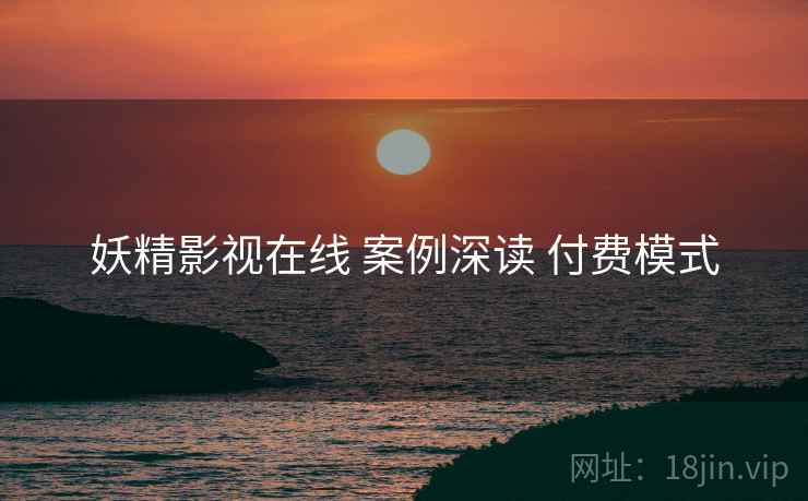 妖精影视在线 案例深读 付费模式