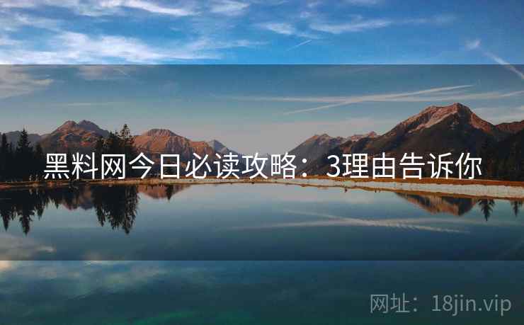 黑料网今日必读攻略：3理由告诉你