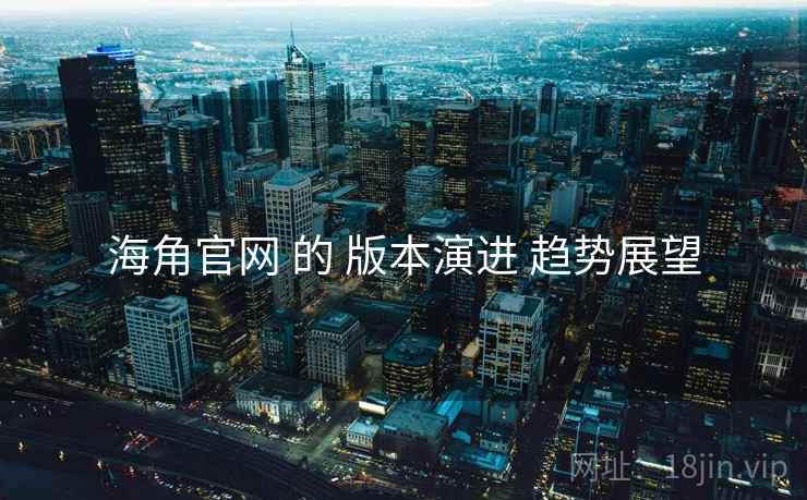 海角官网 的 版本演进 趋势展望