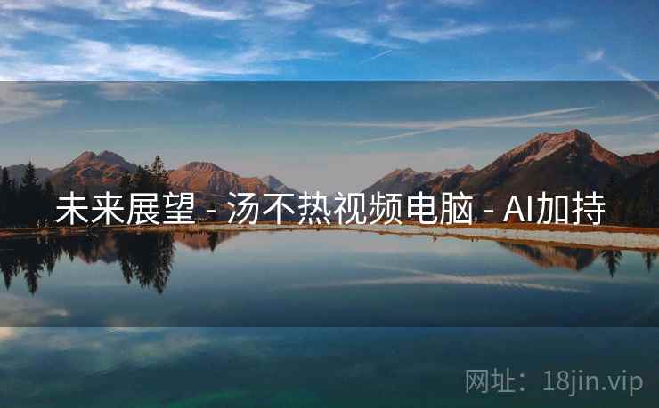未来展望 - 汤不热视频电脑 - AI加持