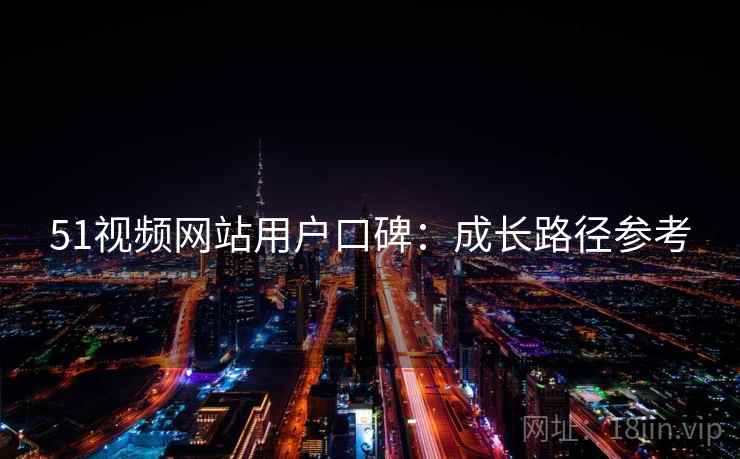 51视频网站用户口碑：成长路径参考