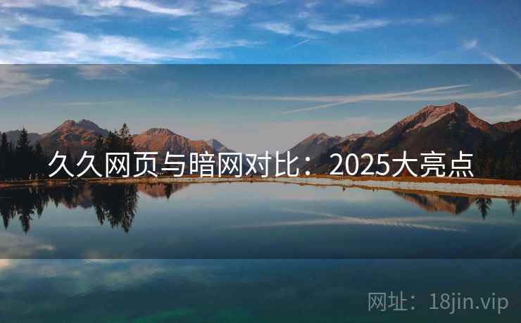 久久网页与暗网对比：2025大亮点