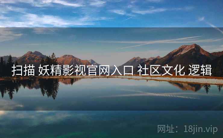扫描 妖精影视官网入口 社区文化 逻辑